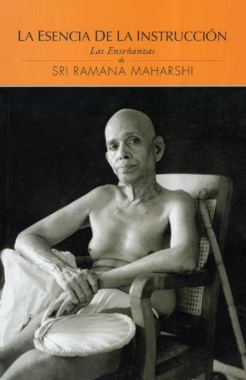 La Esencia De La Instruccion Las Ensenanzas de Sri Ramana Maharshi - The Essence Of Instruction The Teachings of Sri Ramana Maharshi (Spanish)