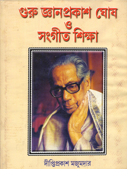 গুরু জ্ঞানপ্রকাশ ঘোষ ও সংগীত শিক্ষা: Guru Jynanprakash Ghosh O Sangeet Shikkha (Bengali)