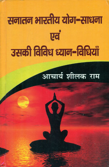 सनातन भारतीय योग-साधना एवं उसकी विविध ध्यान-विधियाँ - Sanatan Bhartiya Yoga Practice and Its Various Meditation Practices (Their Relevance and Utility in the Contemporary Era)