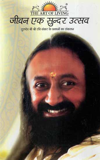 जीवन एक सुन्दर उत्सव- Life a Beautiful Celebration (Excerpts From The Talks by Gurudev Sri Sri Ravi Shankar)