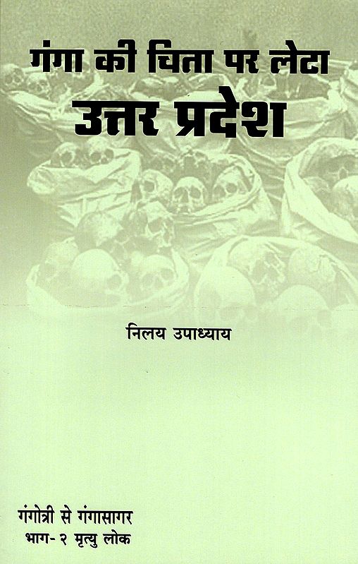 गंगा की चिता पर लेटा उत्तर प्रदेश - Uttar Pradesh Lying on the Pyre of Ganges