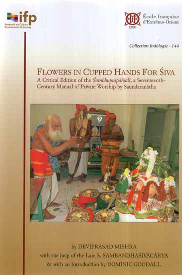 Flowers in Cupped Hands for Siva- A Critical Edition of the Sambhupuspanjali, A Seventeenth-Century Manual of Private Worship by Saundaranatha