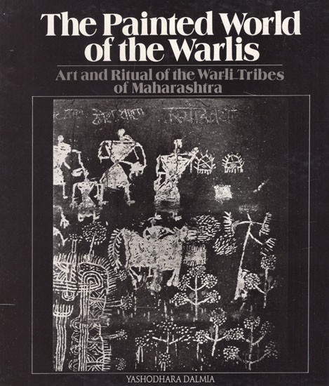 The Painted World of The Warlis- Art and Ritual of The Warli Tribes of Maharashtra