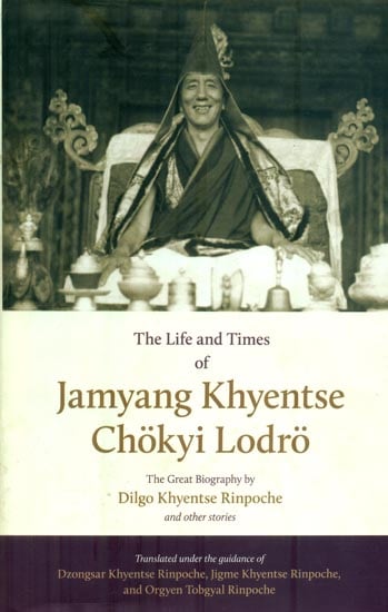 The Life and Times of Jamyang Khyentse Chokyi Lodro (The Great Biography by Dilgo Khyentse Rinpoche and Other Stories)