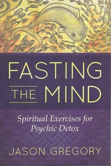 Fasting The Mind: Spiritual Exercises for Psychic Detox