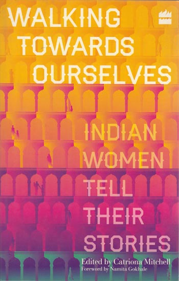 Walking Towards Ourselves: Indian Women Tell Their Stories