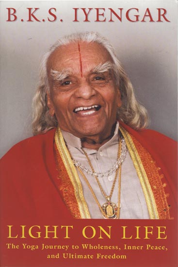 B.K.S. Iyengar: Light on Life (The Yoga Journey to Wholeness, Inner Peace, and Ultimate Freedom)