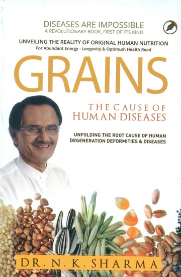 Grains - The Cause of Human Diseases (Unfolding The Root Cause of Human Degeneration Deformities & Diseases)