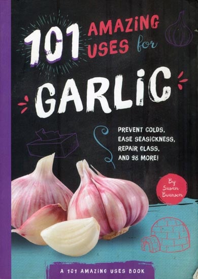 101 Amazing Uses for Garlic (Prevent Colds, Ease Seasickness, Repair Glass, and 98 More!)