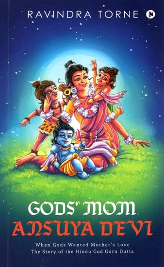 Gods' Mom Ansuya Devi (When Gods Wanted Mother's Love the story of the Hindu God Guru Dutta)