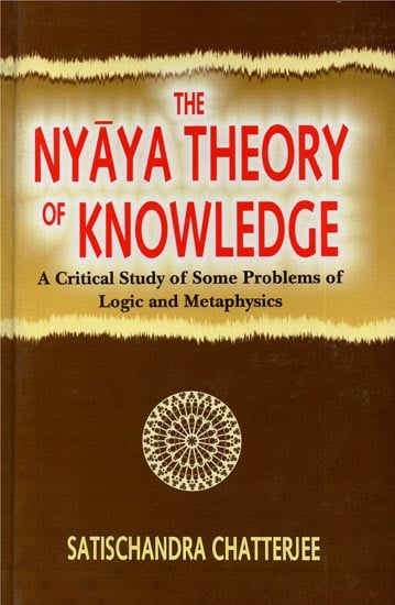 The Nyaya Theory of Knowledge (A Critical Study of Some Problems of Logic and Metaphysics)