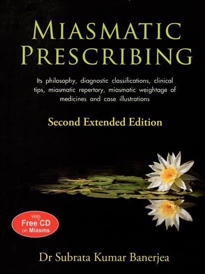 Miasmatic Prescribing (Its Philosophy, diagnostic classfications, clinical tips, miasmatic repertory, miasmatic weightage of medicines and case illustrations)