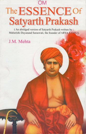 The Essence of Satyarth Prakash (An Abridged Version of Satyarth Prakash Written by : Maharshi Dayanand Saraswati, The Founder of Arya Samaj)