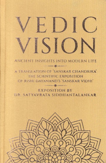 Vedic Vision - Ancient Insight Into Modern Life (A Translation of 'Sanskar Chandrika' The Scientific Exposition of Rishi Dayanand's Sanskar Vidhi)