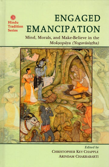 Engaged Emancipation - Mind, Morals, and Make-Believe in the Moksopaya (Yogavasistha)