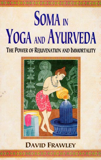 Soma in Yoga and Ayurveda (The Power of Rejuvenation and Immortality)
