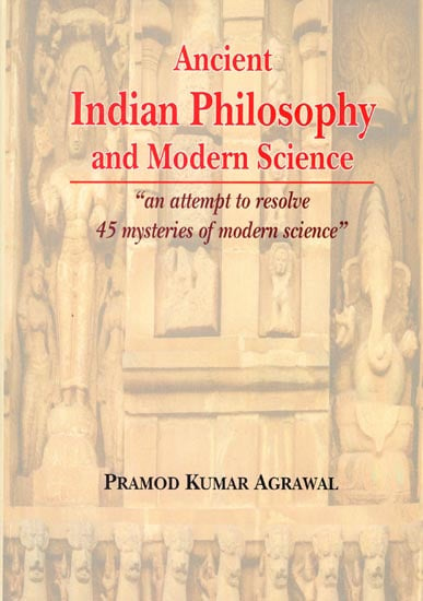 Ancient Indian Philosophy and Modern Science (An Attempt to Resolve 45 Mysteries of Modern Science)