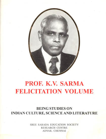 Prof. K.V. Sarma Felicitation Volume : Being Studies on Indian Culture, Science and Literature