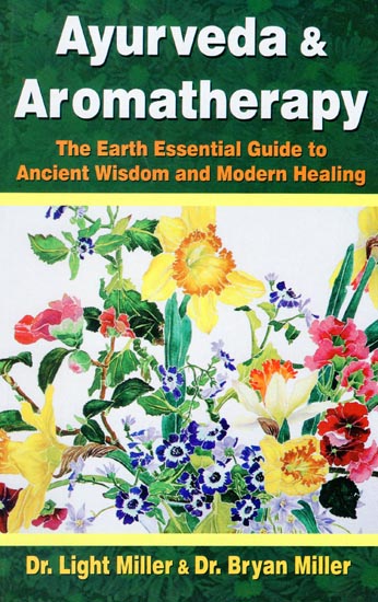 Ayurveda and Aromatherapy (The Earth Essential Guide to Ancient Wisdom and Modern Healing)