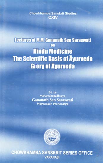 Lectures of M.M. Gananath Sen Saraswati on Hindu Medicine- The Scientific Basis of Ayurveda and Glory of Ayurveda