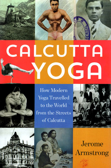 Calcutta Yoga: How Modern Yoga Travelled to the World from the Streets of Calcutta