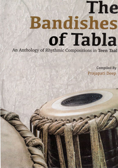 The Bandishes of Tabla (An Anthology of Rhythmic Compositions in Teen Taal)