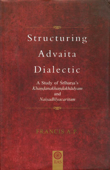 Structuring Advaita Dialectic - A Study of Sri Harsha's Khandanakhanda Khadyam and Naisadhiya Charitam