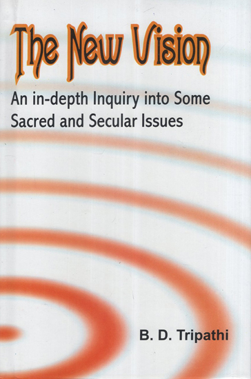 The New Vision (An in-depth Inquiry into Some Sacred and Secular Issues)