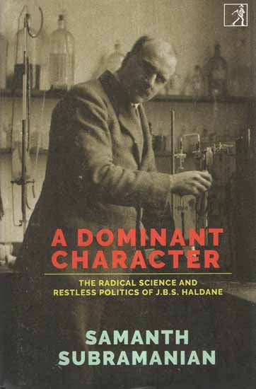 A Dominant Character- The Radical Science and Restless Politics of J.B.S. Haldane