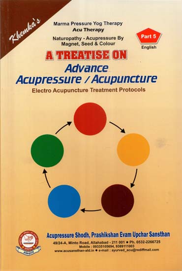 A Treatise on Advance Acupressure / Acupuncture (Electro Acupuncture Treatment Protocols, Vol-5)