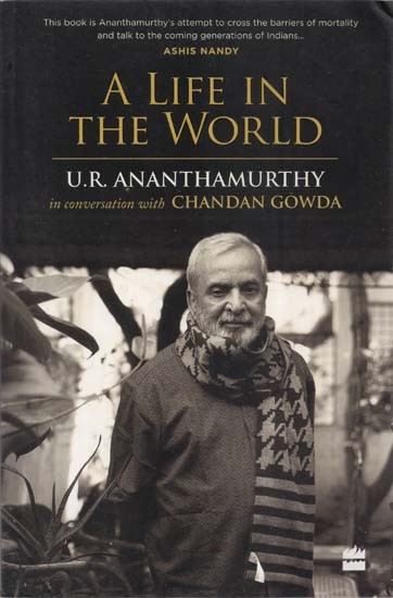 A Life in the World U. R. Ananthamurthy in Conversation with Chandan Gowda