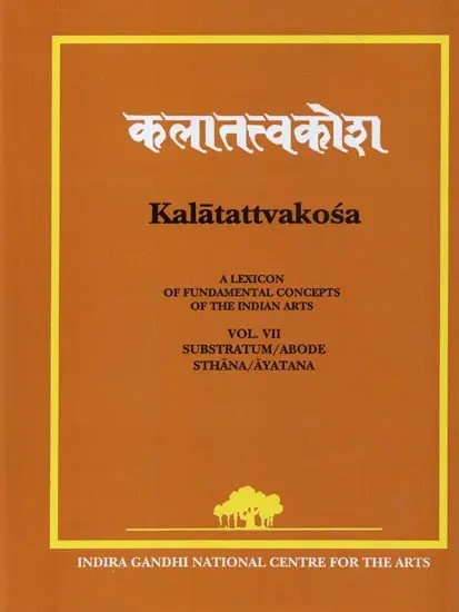 Kalatattvakosa : A Lexicon of Fundamental Concepts of the Indian Arts, Substratum/Abode, Sthana/Ayatana (Vol - VII)