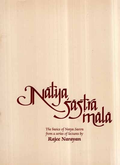Natya Sastra Mala- The Basics of Natya Sastra from a Series of Lectures by Rajee Narayan