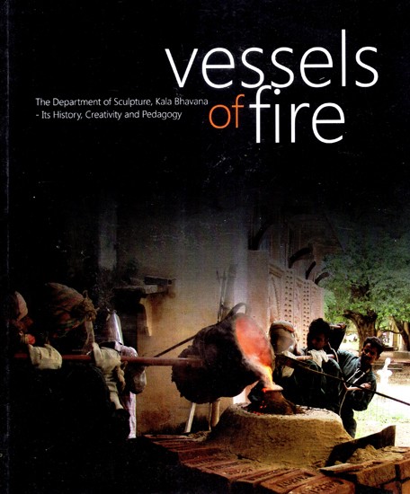 Vessels of Fire: The Department of Sculpture, Kala Bhavana- Its History, Creativity and Pedagogy