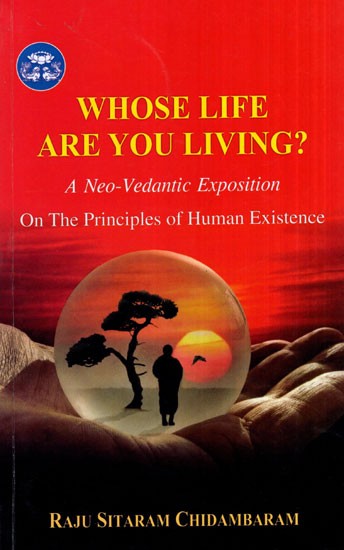 Whose Life are You Living? (A Neo- Vedantic Exposition on the Principles of Human Existence)