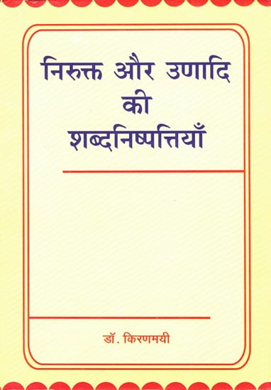 निरुक्त और उणादि की शब्दनिष्पत्तियाँ: Etymology in the Nirukta and Unadi