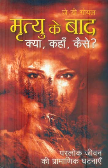 मृत्यु के बाद क्या , कहाँ, कैसे ? परलोक जीवन की प्रामाणिक घटनाएँ: What, Where, How After Death (Stories Related to the Other World)