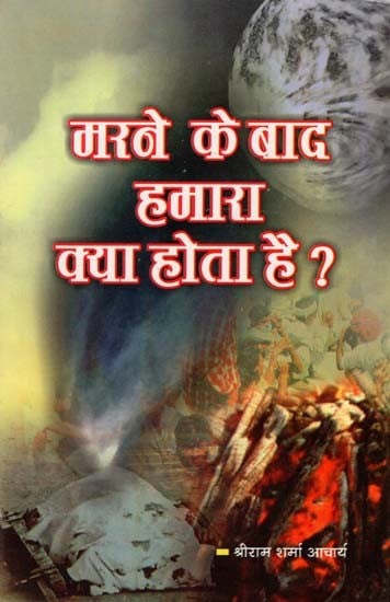 मरने के बाद हमारा क्या होता है ? : What Happens to Us After We Die?