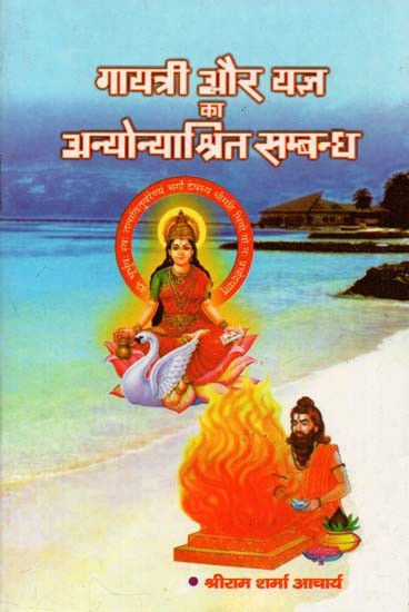 गायत्री और यज्ञ का अन्योन्याश्रित सम्बन्ध :  Interdependent Relationship of Gayatri and Yagya