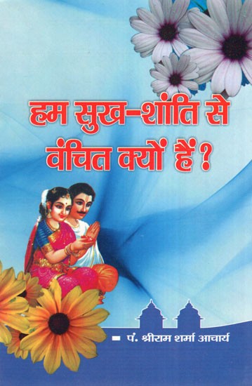 हम सुख- शांति से वंचित क्यों हैं ?- Why Are We Deprived of Happiness And Peace?