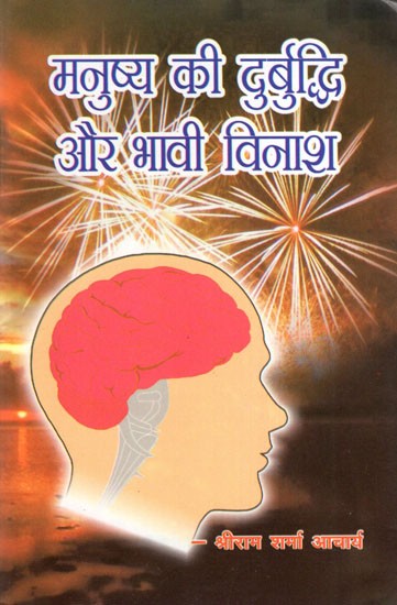 मनुष्य की दुर्बुद्धि और भावी विनाश- Humans Negative Brain  And Future Destruction