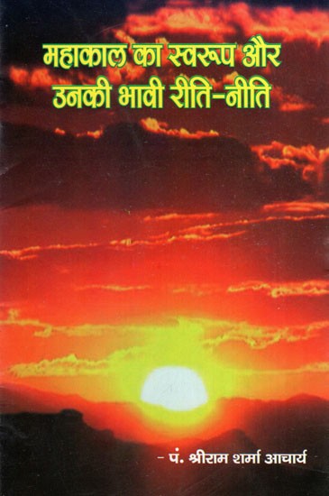 महाकाल का स्वरुप और उनकी भावी रीति- नीति- The Nature of Mahakal And His Future Customs- Policy