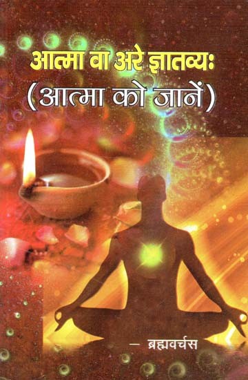 आत्मा वा अरे ज्ञातव्य: (आत्मा को जानें) - Atman Va Arey Jnyanavya: (Know the Soul)