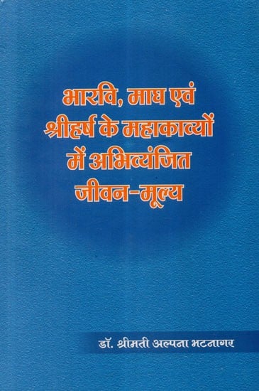 भारवि, माघ एवं श्रीहर्ष के महाकाव्यों में अभिव्यंजित जीवन-मूल्य  - Life-Values Expressed in the Epics Of Bharavi, Magha and Sriharsha