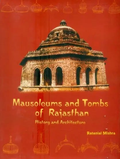 Mausoleums and Tombs of Rajasthan- History and Architechture