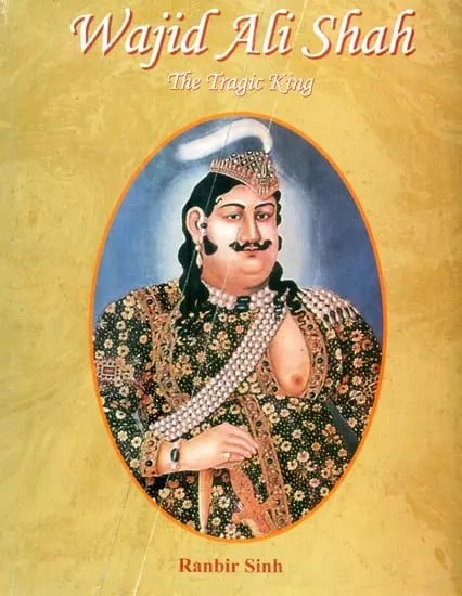 Wajid Ali Shah- The Tragic King