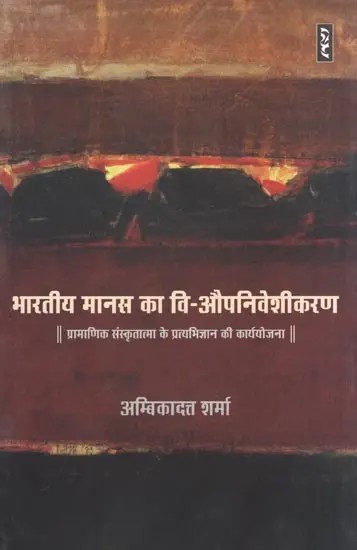 भारतीय मानस का वि- औपनिवेशीकरण : प्रामाणिक संस्कृतात्मा के प्रत्यभिज्ञान की कार्ययोजना- De-colonization of the Indian Psyche : Action Plan for Recognition of Authentic Sanskrit Soul