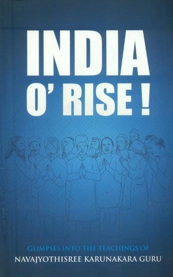 India O' Rise- Glimpses into the Teachings of Navajyothisree Karunakara Guru