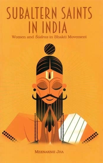 Subaltern Saints in India: Women and Sudras in Bhakti Movement