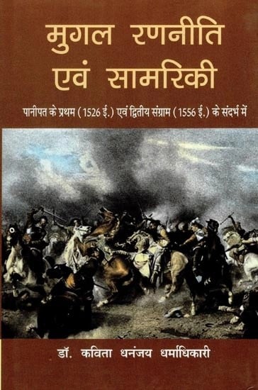 मुगल रणनीति एवं सामरिकी: पानीपत के प्रथम (1526 ई.) एवं द्वितीय संग्राम (1556 ई.) के संदर्भ में- Mughal Strategy and Tactics in The Context of The First (1526 AD) and Second Battle of Panipat (1556 AD)